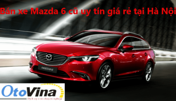 Bán xe Mazda 6 cũ uy tín tại Hà Nội | Bán xe ô tô cũ giá rẻ, có bảo hành, bao sang tên trọn gói