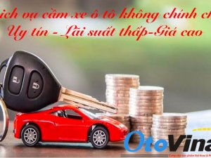 Dịch vụ cầm xe ô tô không chính chủ cầm nhanh lãi suất thấp