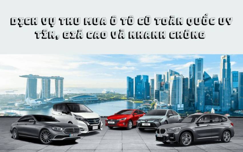 Dịch Vụ Thu Mua Ô Tô Cũ Toàn Quốc Uy Tín, Giá Cao Và Nhanh Chóng